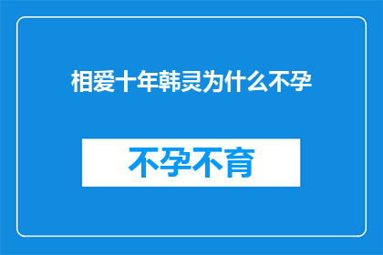 相爱十年韩灵为什么不孕(十年情深未果，韩灵不孕之谜何解？)