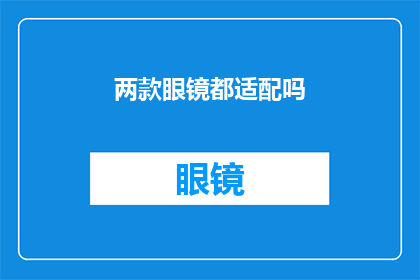 两款眼镜都适配吗(两款眼镜是否能够完美适配？)