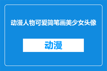 动漫人物可爱简笔画美少女头像(动漫中那些令人心动的美少女，她们的可爱简笔画头像是如何绘制出来的？)