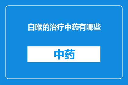 白喉的治疗中药有哪些(治疗白喉的中药有哪些？)