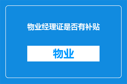 物业经理证是否有补贴(物业经理证是否享有补贴？)