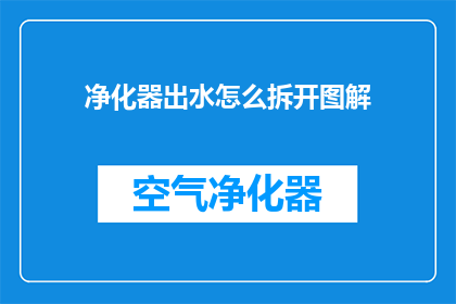 净化器出水怎么拆开图解(如何拆解净化器以清洁出水系统？)