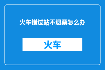 火车错过站不退票怎么办(火车错过站不退票，乘客应如何应对？)
