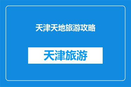 天津天地旅游攻略(天津旅游攻略：您是否已经准备好探索这座魅力之城？)
