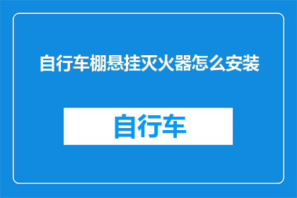 自行车棚悬挂灭火器怎么安装(如何正确安装自行车棚悬挂式灭火器？)