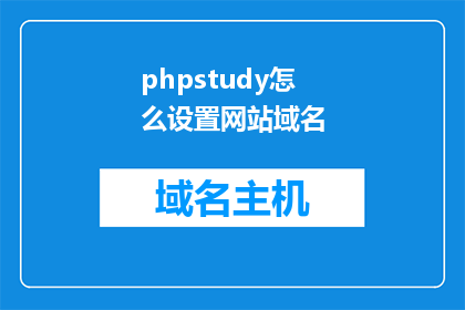 phpstudy怎么设置网站域名(如何正确配置phpstudy以设置网站域名？)