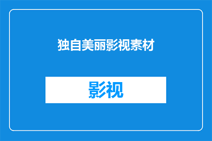 独自美丽影视素材(独自美丽影视素材是否值得探索？)