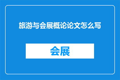 旅游与会展概论论文怎么写(如何撰写一篇关于旅游与会展概论的论文？)