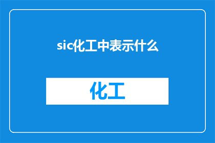 sic化工中表示什么(化工领域中的sic究竟指代什么？)
