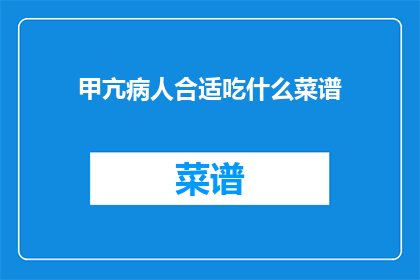 甲亢病人合适吃什么菜谱(甲亢患者应如何挑选适宜的菜谱？)