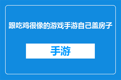 跟吃鸡很像的游戏手游自己盖房子(跟吃鸡游戏相似的手游，玩家如何建造自己的房屋？)