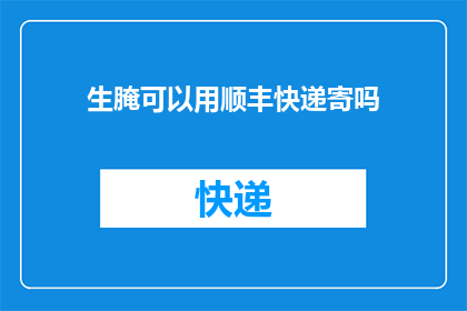 生腌可以用顺丰快递寄吗(能否通过顺丰快递寄送生腌食品？)