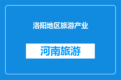 洛阳地区旅游产业(洛阳地区旅游产业的现状与发展前景如何？)
