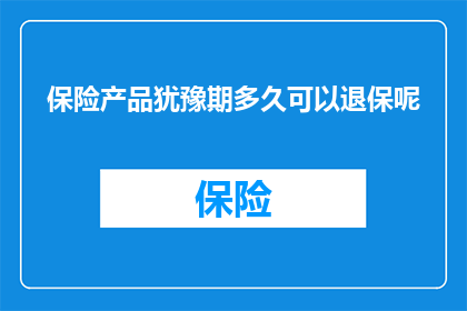 保险产品犹豫期多久可以退保呢(您知道保险产品犹豫期多久可以退保吗？)