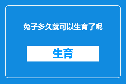 兔子多久就可以生育了呢(兔子多久可以生育？探索繁殖周期的奥秘)