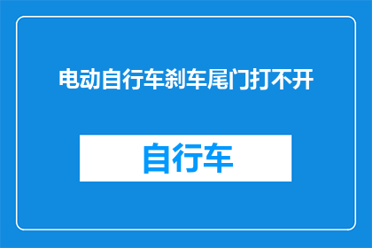 电动自行车刹车尾门打不开(电动自行车刹车尾门无法打开，车主面临哪些问题？)