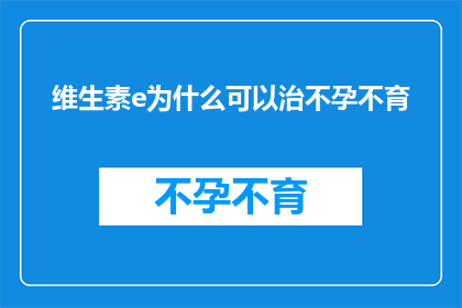 维生素e为什么可以治不孕不育(维生素E如何助力解决不孕不育难题？)