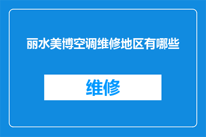丽水美博空调维修地区有哪些(丽水美博空调维修服务覆盖哪些地区？)