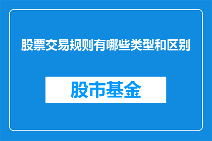 股票交易规则有哪些类型和区别(股票交易规则有哪些类型和区别？)