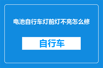 电池自行车灯前灯不亮怎么修(如何修复电池自行车灯前灯不亮的问题？)