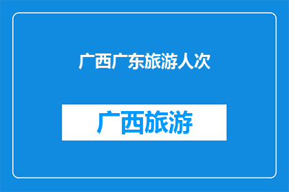 广西广东旅游人次(广西与广东：旅游人次激增背后的原因是什么？)
