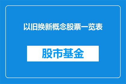 以旧换新概念股票一览表(探索旧物新生：您是否了解以旧换新概念股票一览表？)