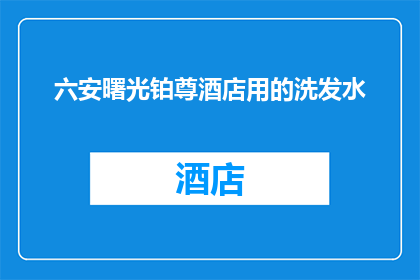 六安曙光铂尊酒店用的洗发水(六安曙光铂尊酒店是否提供特色洗发水？)