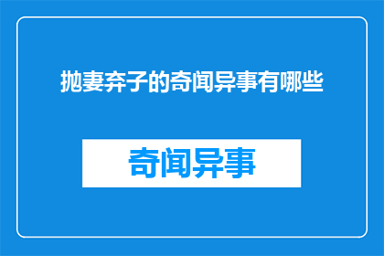 抛妻弃子的奇闻异事有哪些(探究世间罕见：那些令人震惊的抛妻弃子奇闻异事有哪些？)