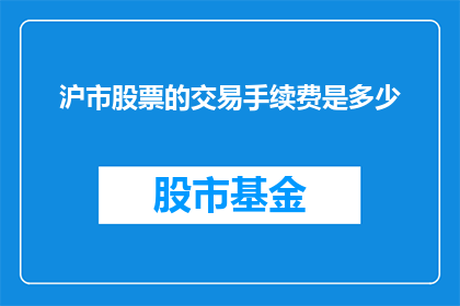 沪市股票的交易手续费是多少(沪市股票交易手续费是多少？)