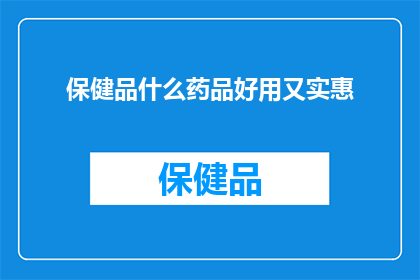 保健品什么药品好用又实惠(保健品和药品中，哪些既实惠又有效？)