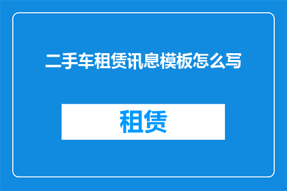 二手车租赁讯息模板怎么写(如何撰写吸引人的二手车租赁信息模板？)