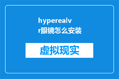 hyperealvr眼镜怎么安装(如何正确安装hyperealvr眼镜？)