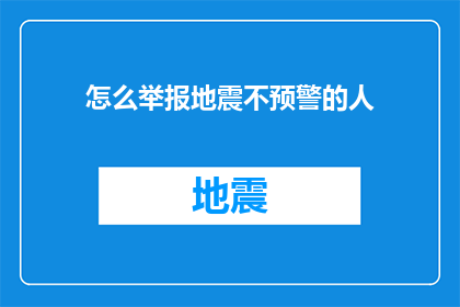 怎么举报地震不预警的人(如何有效举报地震预警系统未及时发出警报的行为？)