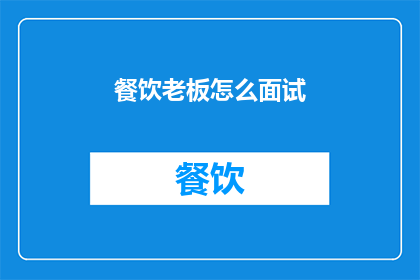 餐饮老板怎么面试(如何成功面试餐饮老板？)