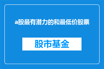 a股最有潜力的和最低价股票(哪些A股股票最具投资潜力且价格最低？)