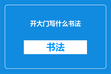 开大门写什么书法(开大门时，我们应当书写何种书法以彰显其庄重与敬意？)