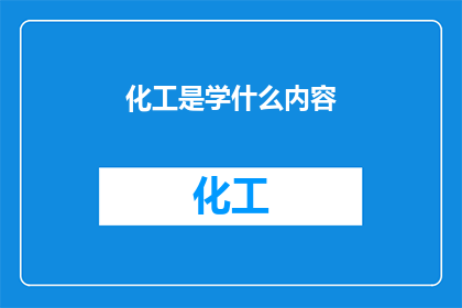 化工是学什么内容(化工学什么内容？探索化学工程的奥秘)