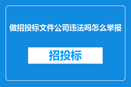 做招投标文件公司违法吗怎么举报(如何举报招投标文件公司违法行为？)