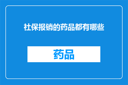 社保报销的药品都有哪些(社保报销药品清单：您知道哪些药品可以报销吗？)