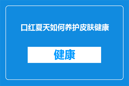 口红夏天如何养护皮肤健康(如何有效养护皮肤健康，让口红在夏天也能保持最佳状态？)