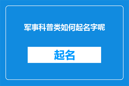 军事科普类如何起名字呢(如何为军事科普类文章起一个吸引人且富有内涵的名字？)