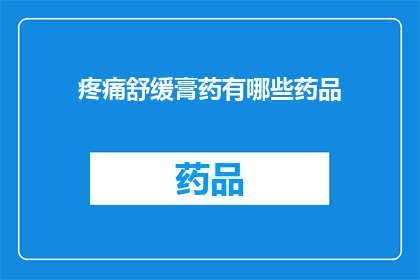 疼痛舒缓膏药有哪些药品(疼痛舒缓膏药的药品种类有哪些？)