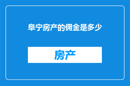阜宁房产的佣金是多少(阜宁房产佣金标准究竟如何？)