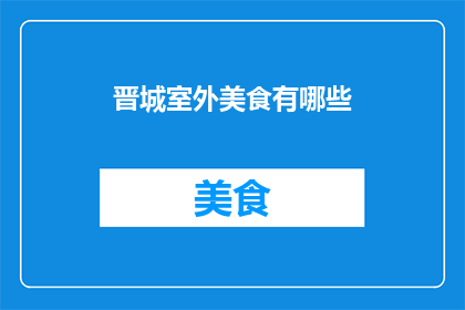 晋城室外美食有哪些(晋城有哪些值得一试的室外美食？)