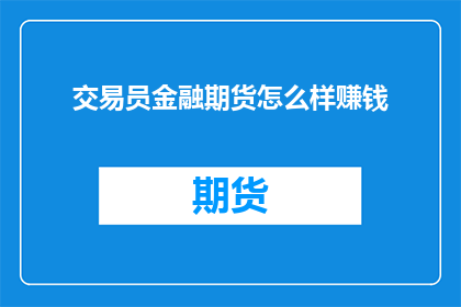 交易员金融期货怎么样赚钱(如何通过交易员金融期货实现盈利？)