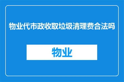 物业代市政收取垃圾清理费合法吗(物业代市政收取垃圾清理费是否合法？)