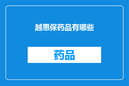 越惠保药品有哪些(越惠保药品清单：您知道有哪些药品可以享受保险覆盖吗？)