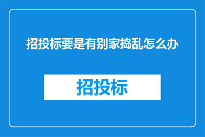 招投标要是有别家捣乱怎么办(面对招投标过程中的不正当竞争，我们应如何应对？)
