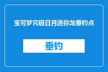 宝可梦究极日月迷你龙垂钓点(宝可梦究极日月迷你龙垂钓点：探索隐藏的钓鱼胜地，能否成为你的新宠？)