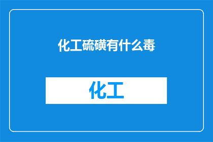 化工硫磺有什么毒(化工硫磺的毒性究竟有多强？)